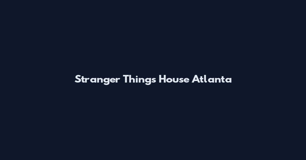 Stranger Things House Atlanta