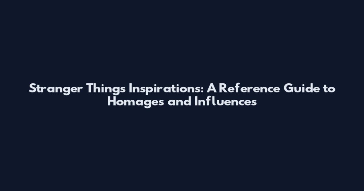 Stranger Things Inspirations: A Reference Guide to Homages and Influences