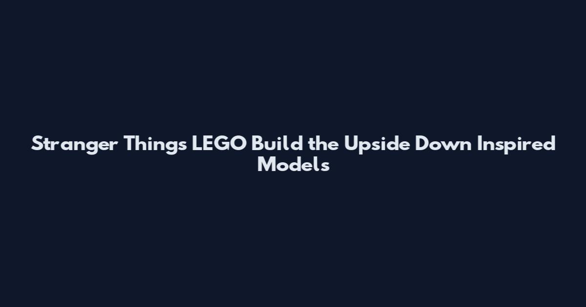 Stranger Things LEGO Build the Upside Down Inspired Models