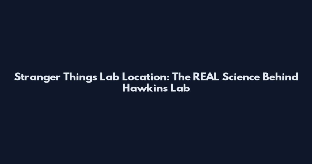 Stranger Things Lab Location: The REAL Science Behind Hawkins Lab