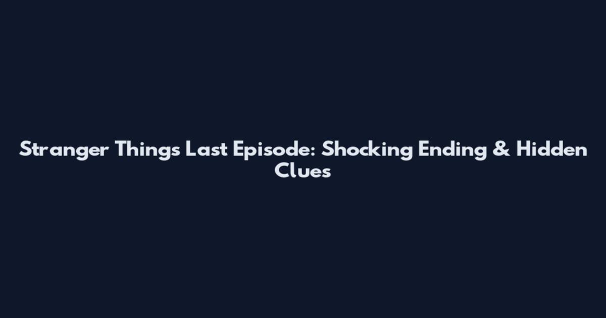Stranger Things Last Episode: Shocking Ending & Hidden Clues