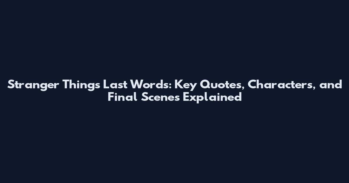 Stranger Things Last Words: Key Quotes, Characters, and Final Scenes Explained