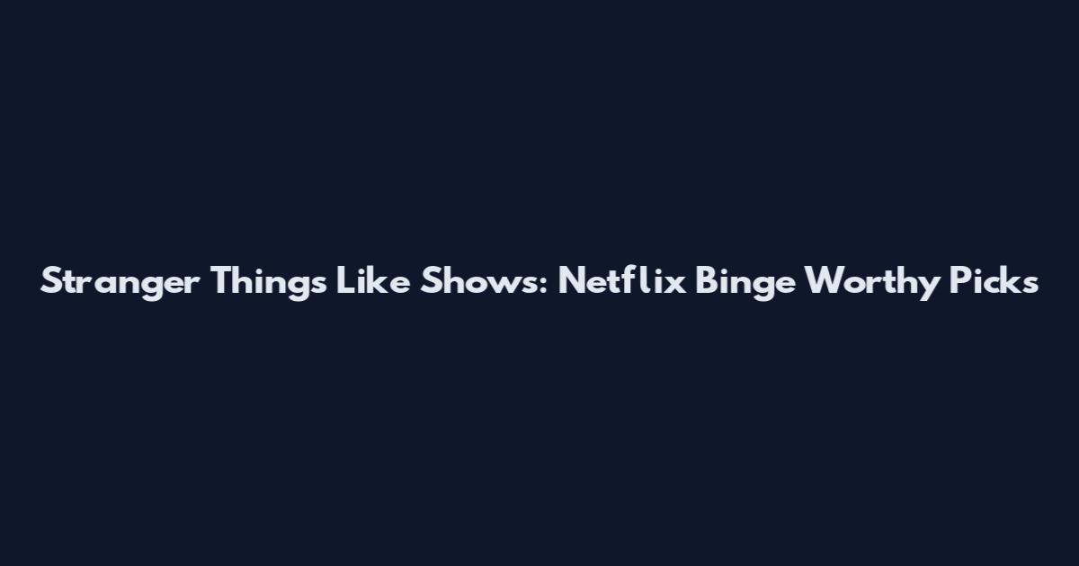 Stranger Things Like Shows: Netflix Binge Worthy Picks