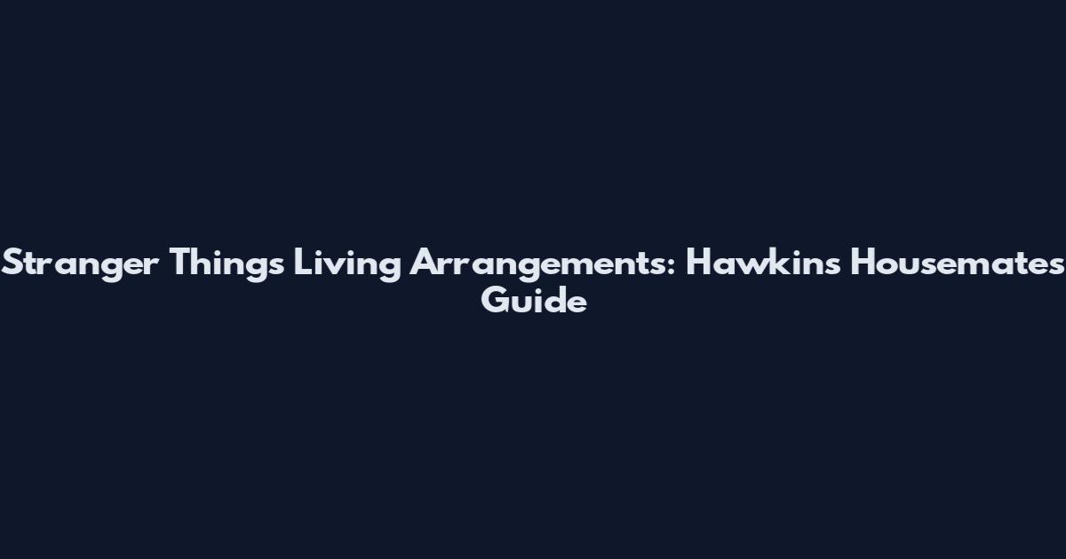Stranger Things Living Arrangements: Hawkins Housemates Guide