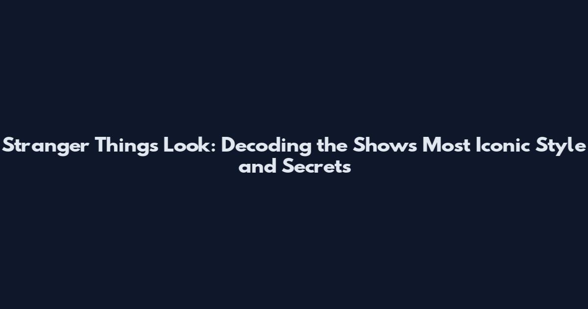 Stranger Things Look: Decoding the Show's Most Iconic Style and Secrets