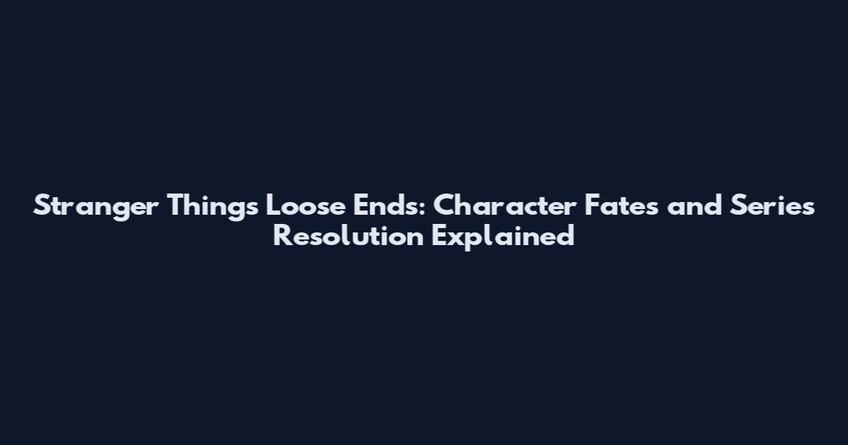 Stranger Things Loose Ends: Character Fates and Series Resolution Explained