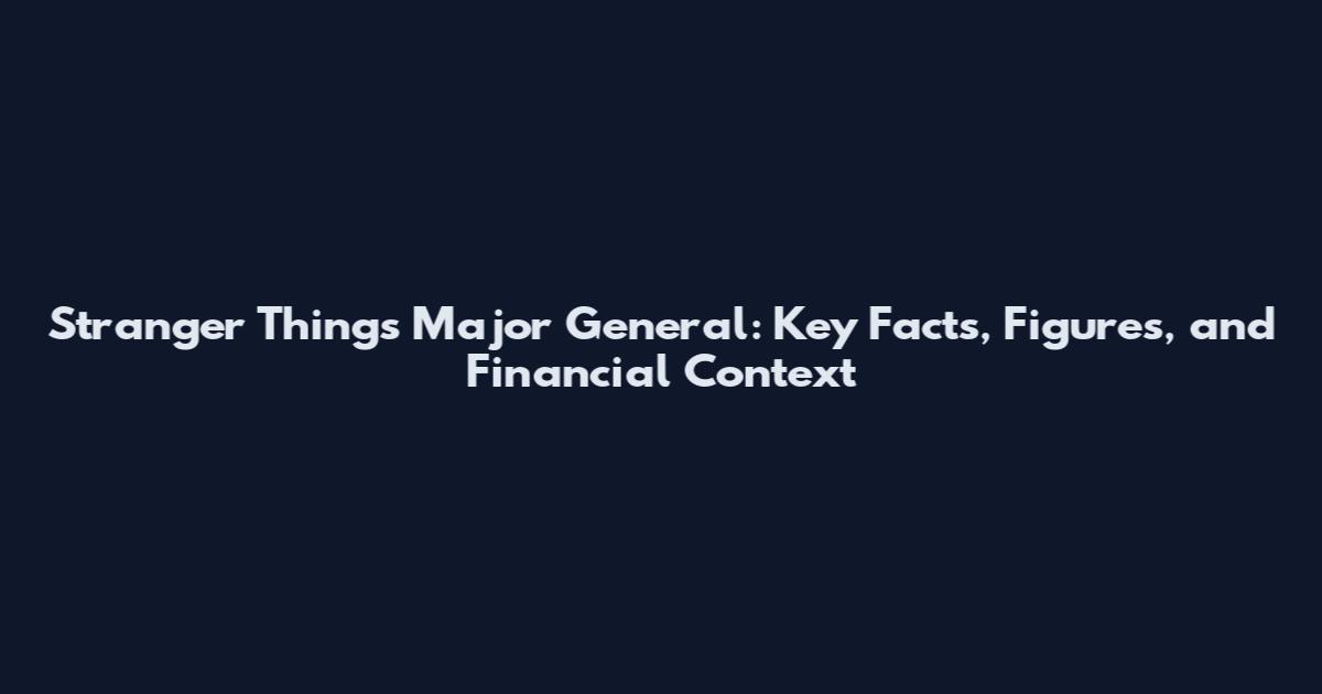 Stranger Things Major General: Key Facts, Figures, and Financial Context