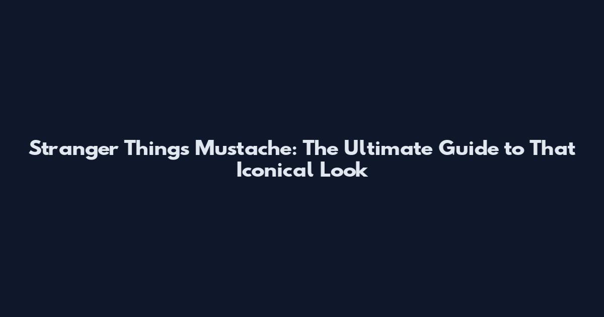 Stranger Things Mustache: The Ultimate Guide to That Iconical Look