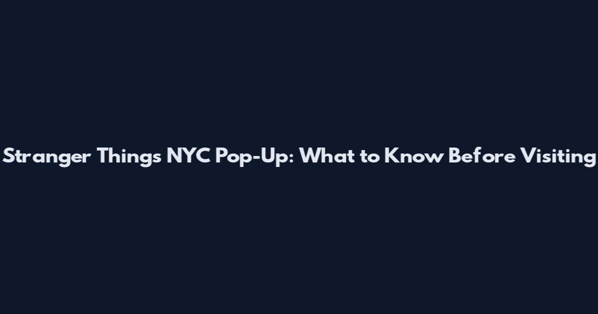 Stranger Things NYC Pop-Up: What to Know Before Visiting
