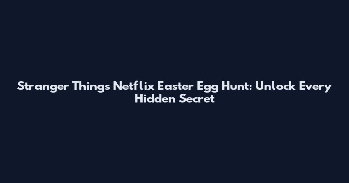 Stranger Things Netflix Easter Egg Hunt: Unlock Every Hidden Secret