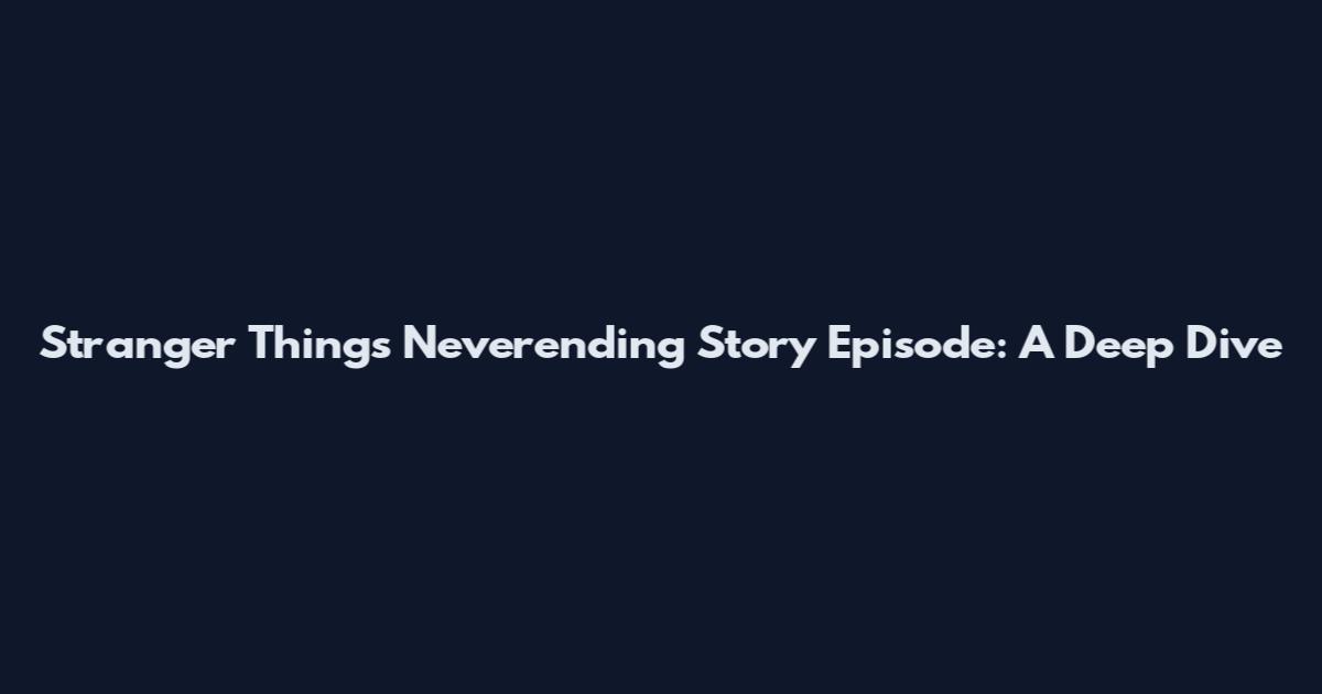 Stranger Things Neverending Story Episode: A Deep Dive