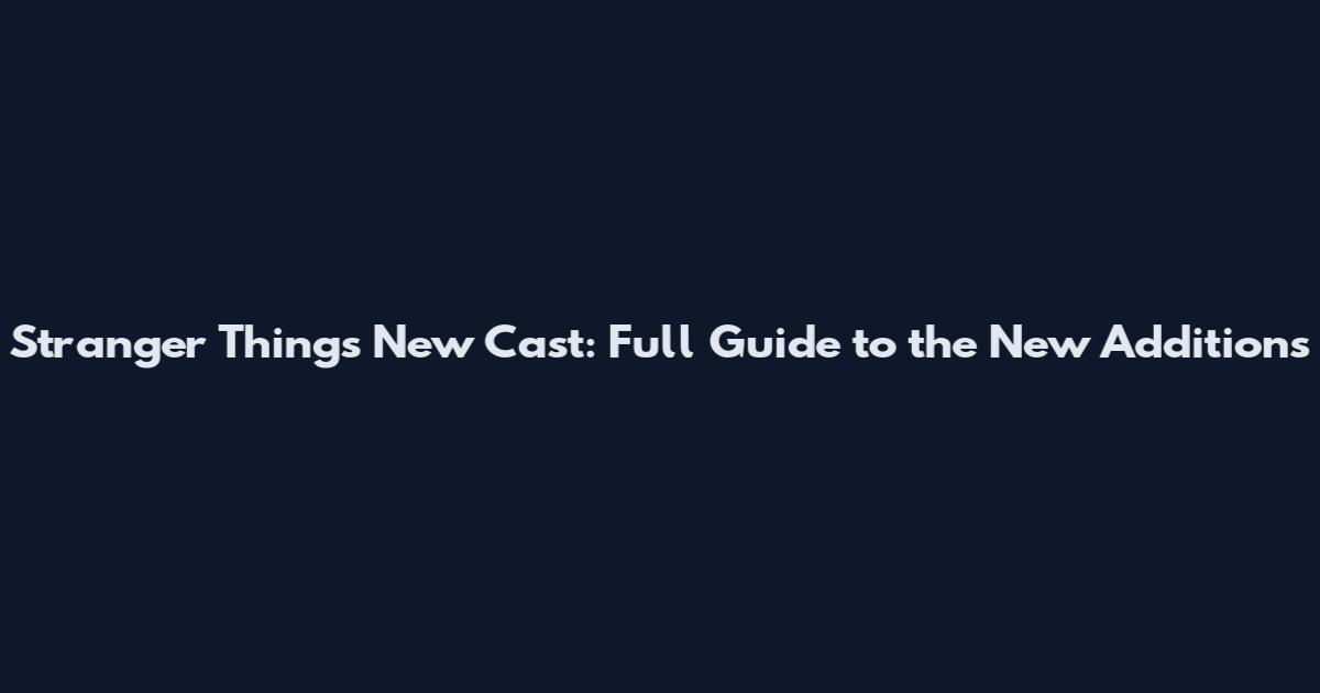 Stranger Things New Cast: Full Guide to the New Additions