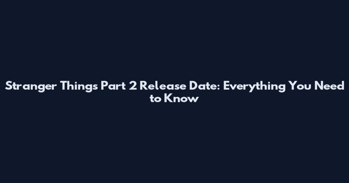 Stranger Things Part 2 Release Date: Everything You Need to Know