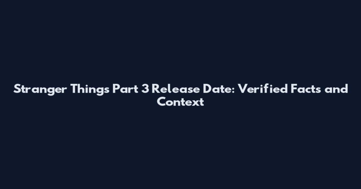 Stranger Things Part 3 Release Date: Verified Facts and Context
