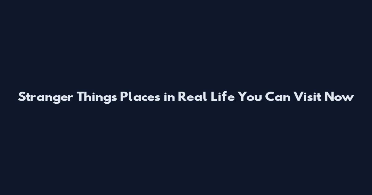Stranger Things Places in Real Life You Can Visit Now