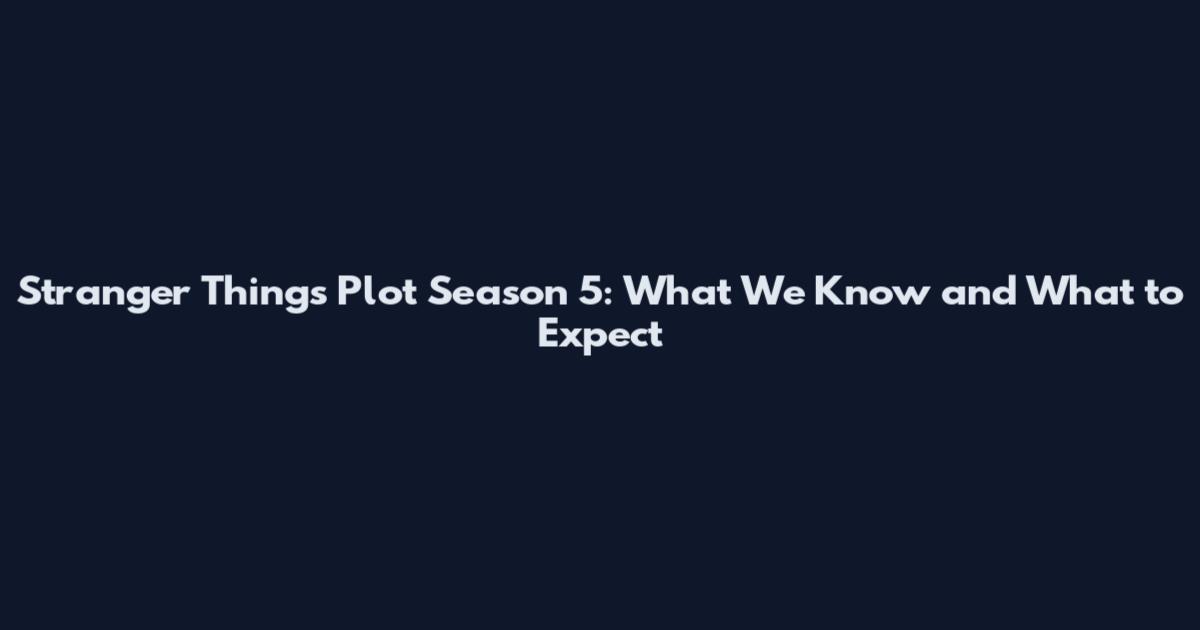 Stranger Things Plot Season 5: What We Know and What to Expect