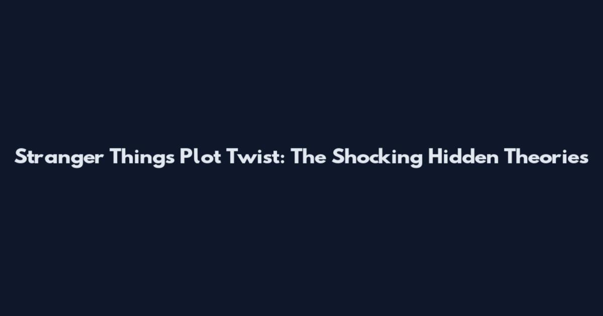 Stranger Things Plot Twist: The Shocking Hidden Theories
