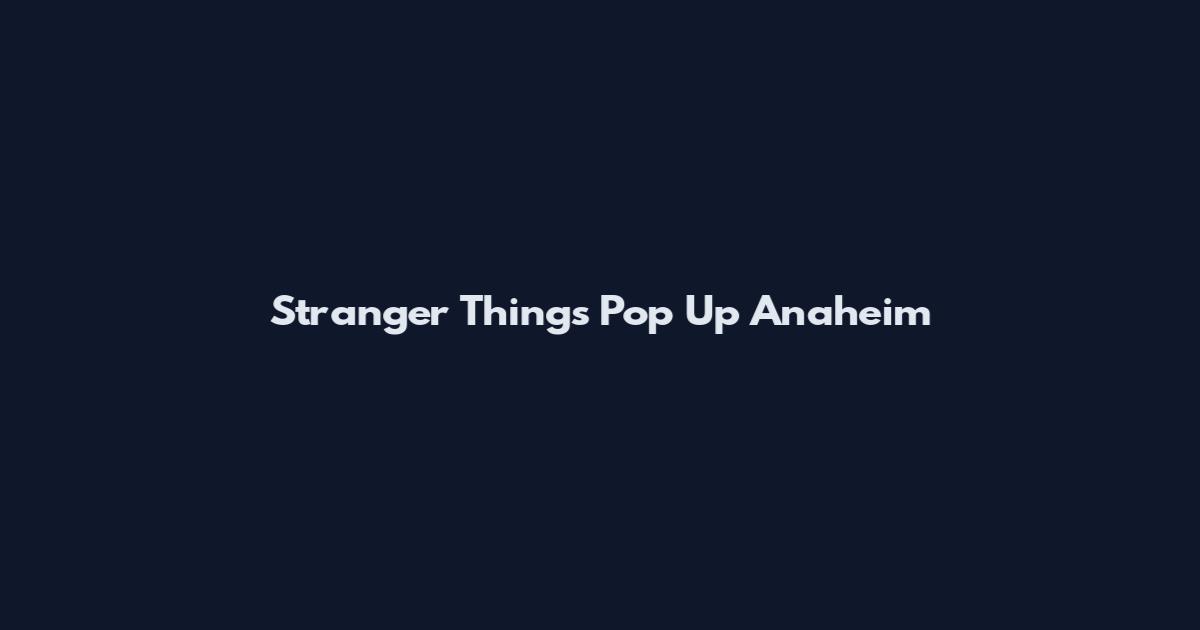 Stranger Things Pop Up Anaheim