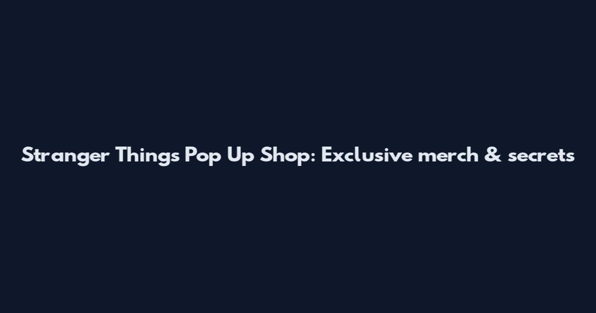 Stranger Things Pop Up Shop: Exclusive merch & secrets