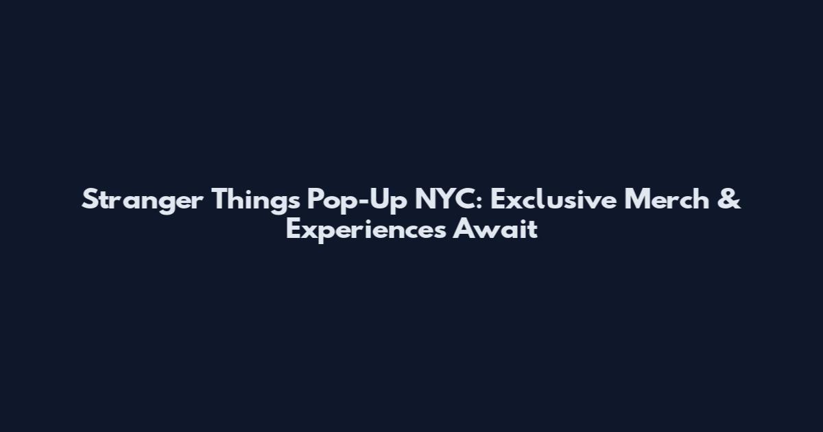 Stranger Things Pop-Up NYC: Exclusive Merch & Experiences Await