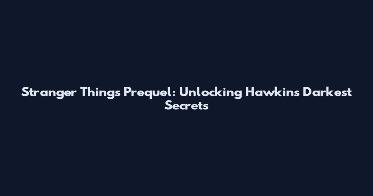 Stranger Things Prequel: Unlocking Hawkins' Darkest Secrets