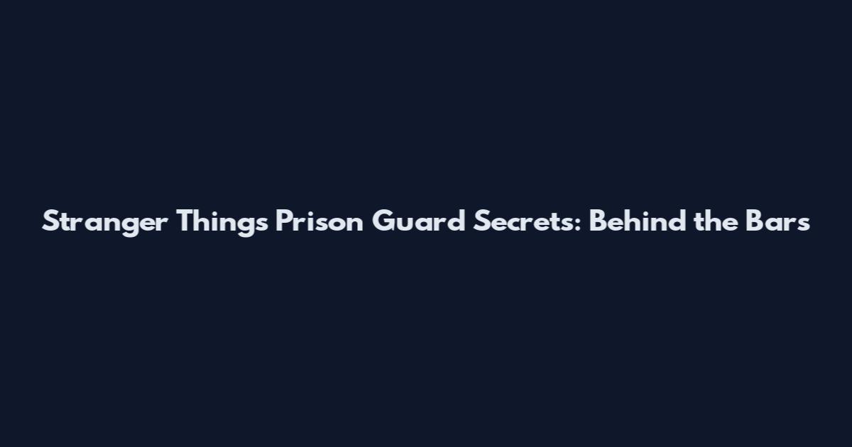 Stranger Things Prison Guard Secrets: Behind the Bars