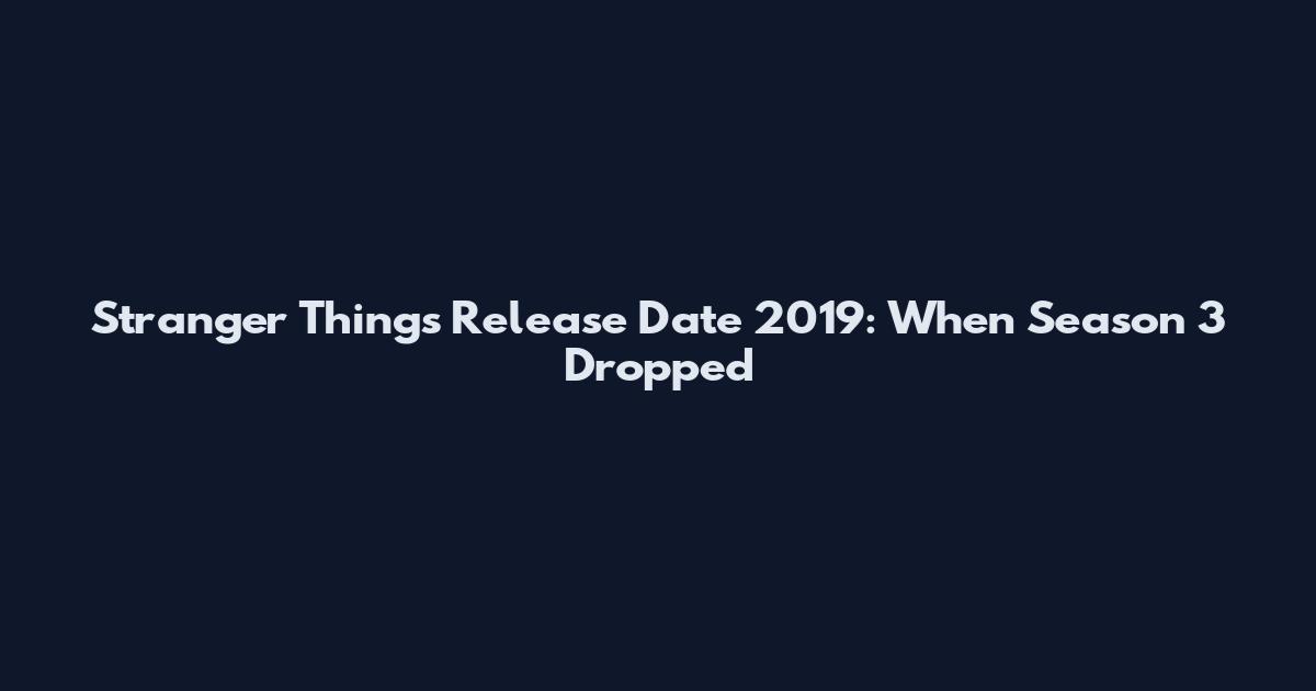 Stranger Things Release Date 2019: When Season 3 Dropped