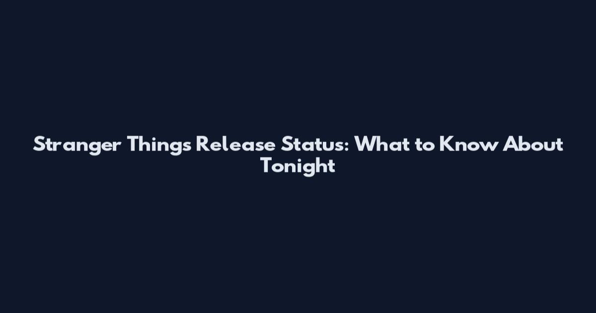 Stranger Things Release Status: What to Know About Tonight
