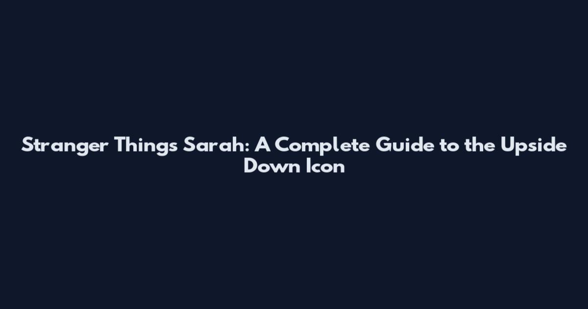 Stranger Things Sarah: A Complete Guide to the Upside Down Icon