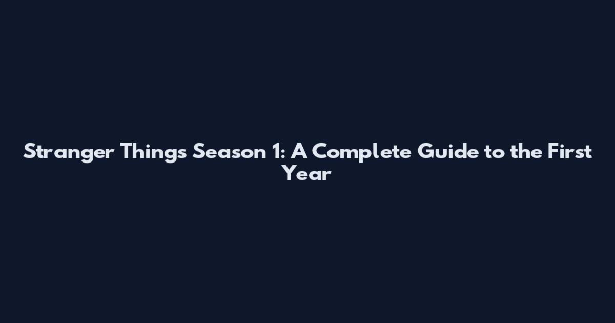 Stranger Things Season 1: A Complete Guide to the First Year