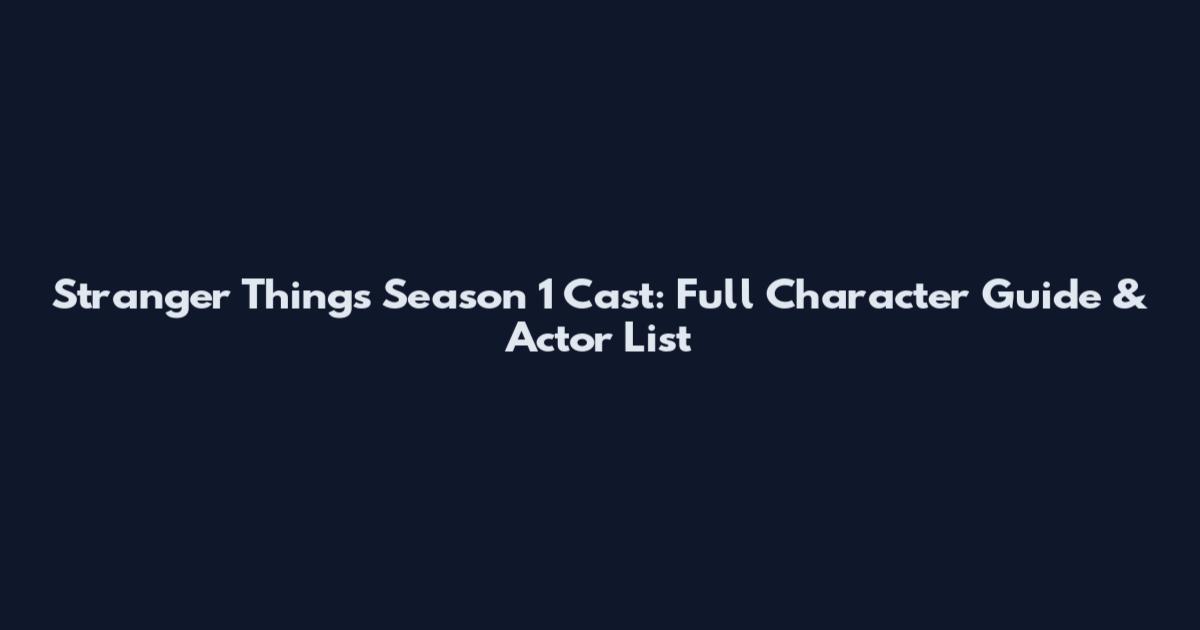 Stranger Things Season 1 Cast: Full Character Guide & Actor List