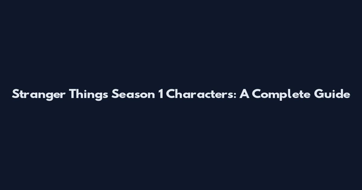 Stranger Things Season 1 Characters: A Complete Guide