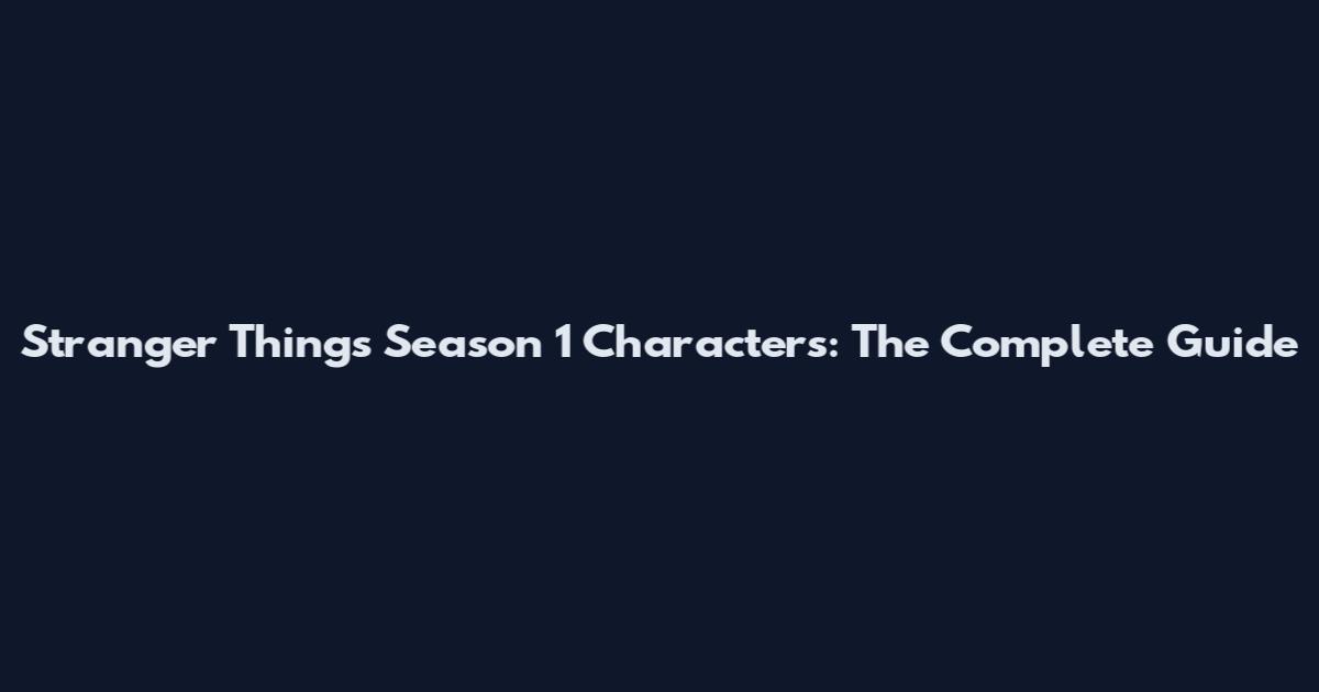 Stranger Things Season 1 Characters: The Complete Guide