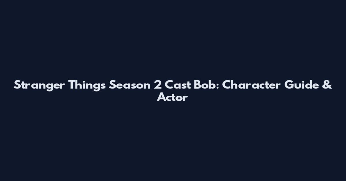 Stranger Things Season 2 Cast Bob: Character Guide & Actor