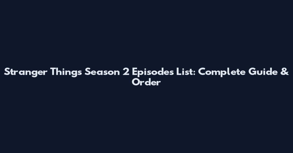 Stranger Things Season 2 Episodes List: Complete Guide & Order