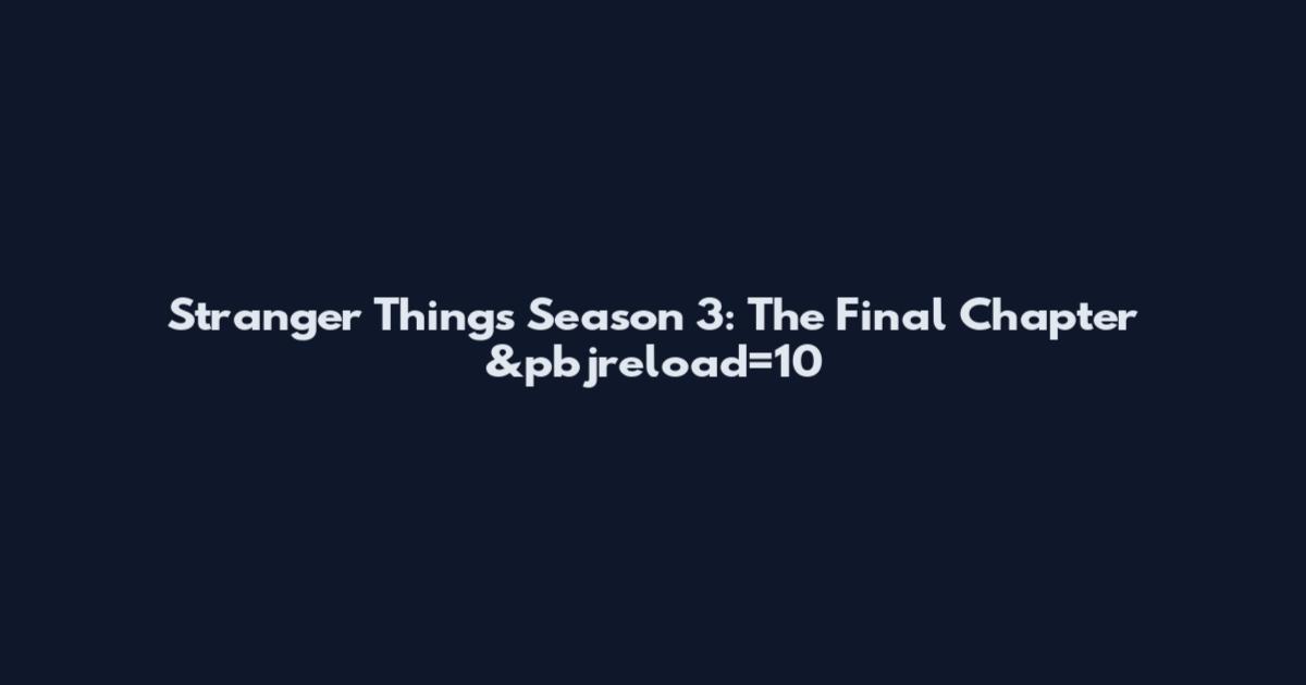 Stranger Things Season 3: The Final Chapter &pbjreload=10