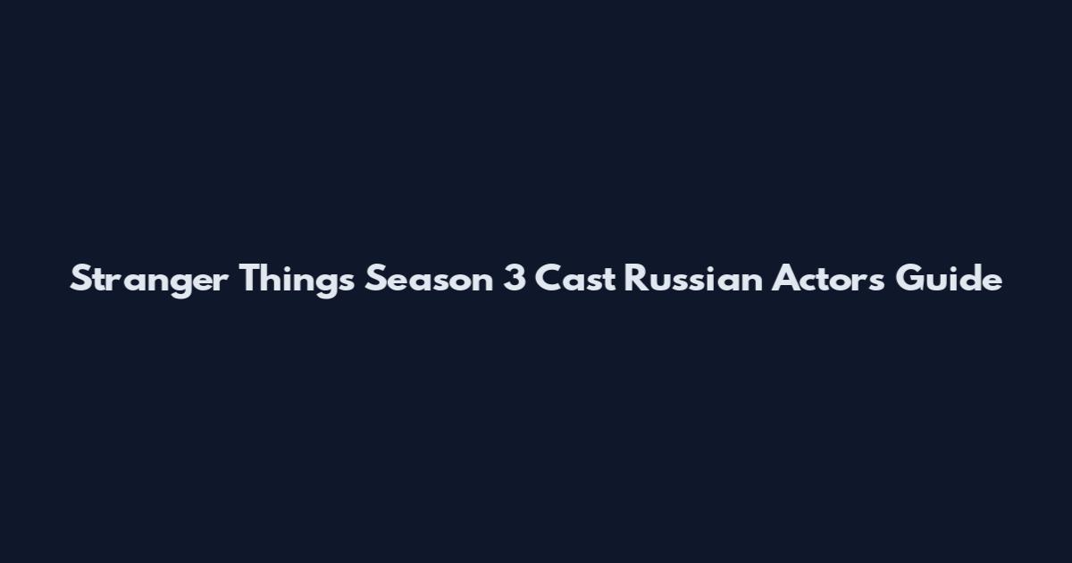 Stranger Things Season 3 Cast Russian Actors Guide