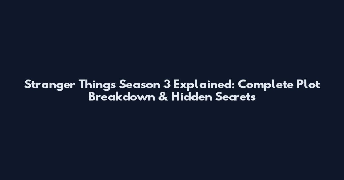 Stranger Things Season 3 Explained: Complete Plot Breakdown & Hidden Secrets