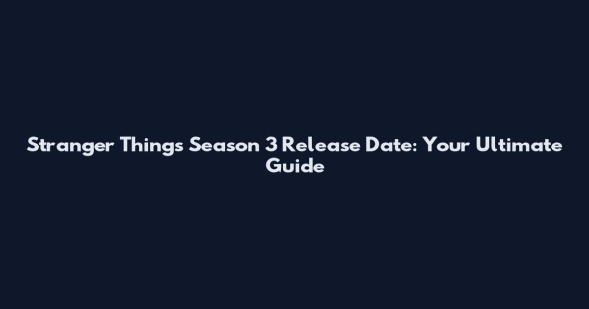 Stranger Things Season 3 Release Date: Your Ultimate Guide