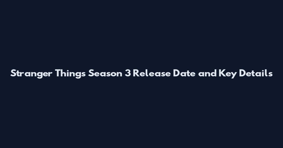 Stranger Things Season 3 Release Date and Key Details