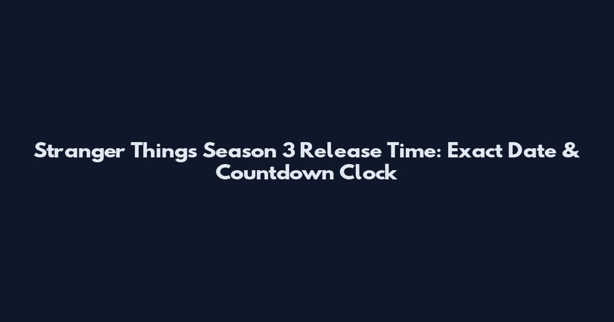 Stranger Things Season 3 Release Time: Exact Date & Countdown Clock