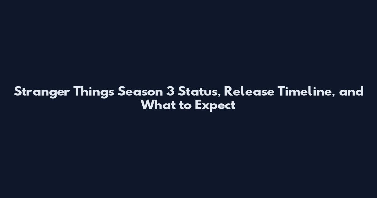Stranger Things Season 3 Status, Release Timeline, and What to Expect