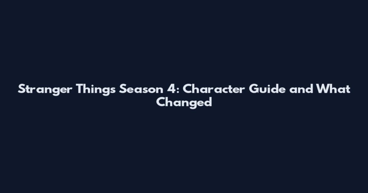 Stranger Things Season 4: Character Guide and What Changed