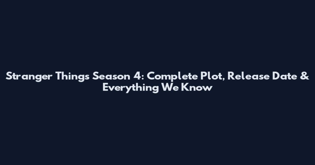Stranger Things Season 4: Complete Plot, Release Date & Everything We Know