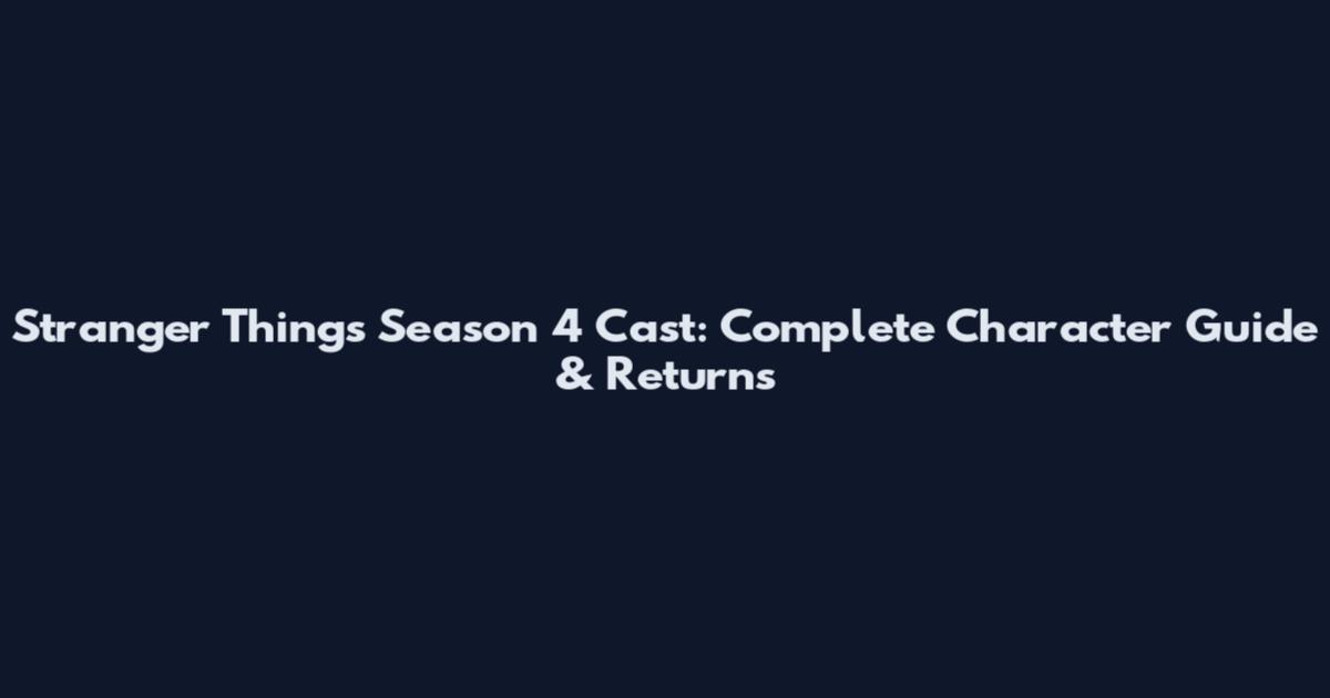 Stranger Things Season 4 Cast: Complete Character Guide & Returns