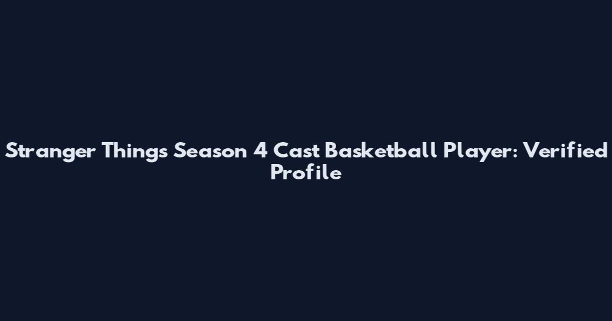 Stranger Things Season 4 Cast Basketball Player: Verified Profile