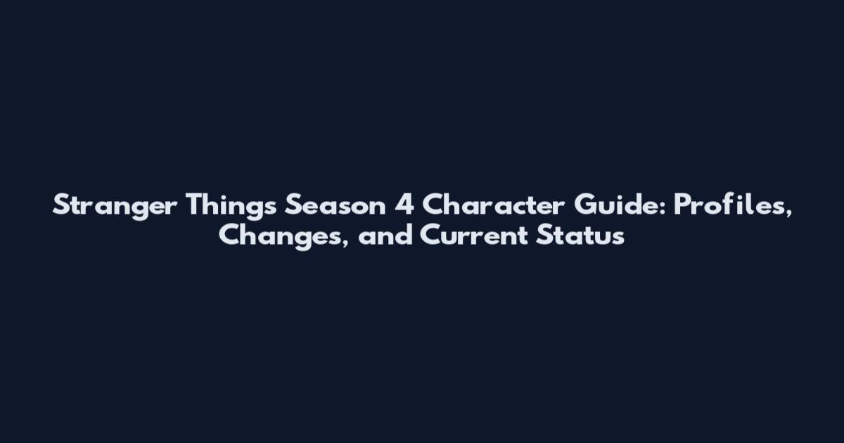 Stranger Things Season 4 Character Guide: Profiles, Changes, and Current Status