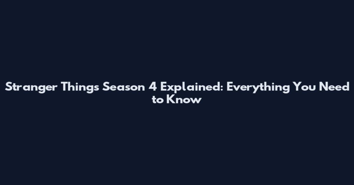 Stranger Things Season 4 Explained: Everything You Need to Know