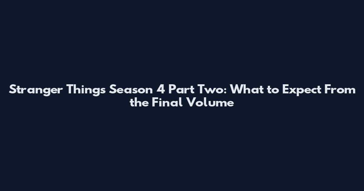 Stranger Things Season 4 Part Two: What to Expect From the Final Volume