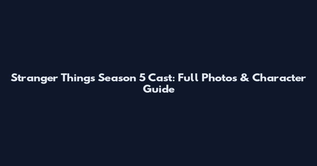 Stranger Things Season 5 Cast: Full Photos & Character Guide
